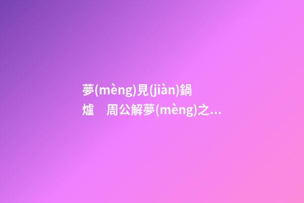 夢(mèng)見(jiàn)鍋爐　周公解夢(mèng)之夢(mèng)到鍋爐